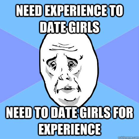 Need experience to date girls Need to date girls for experience - Need experience to date girls Need to date girls for experience  Okay Guy