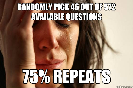 Randomly pick 46 out of 572 available questions 75% repeats  First World Problems