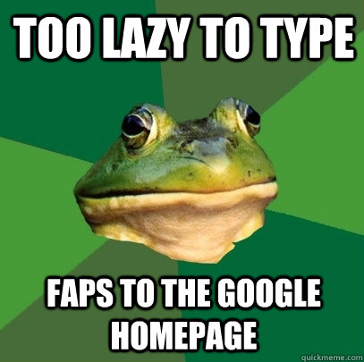 Too lazy to type faps to the google homepage  Foul Bachelor Frog