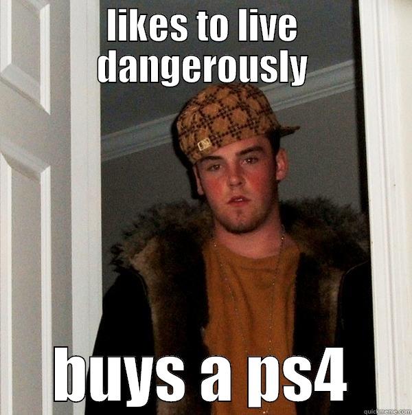 LIKES TO LIVE DANGEROUSLY BUYS A PS4 Scumbag Steve