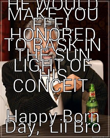 HE WOULD MAKE YOU FEEL HONORED TO BASK IN THE SUN LIGHT OF HIS CONCEIT  HAPPY BORN DAY,  LIL BRO The Most Interesting Man In The World