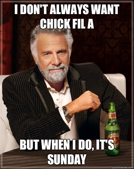 I don't always want chick fil a  but when i do, it's sunday - I don't always want chick fil a  but when i do, it's sunday  The Most Interesting Man In The World