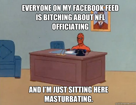 Everyone on my Facebook feed is bitching about NFL Officiating  And i'm just sitting here masturbating.  masturbating spiderman