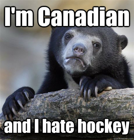 I'm Canadian and I hate hockey  Confession Bear