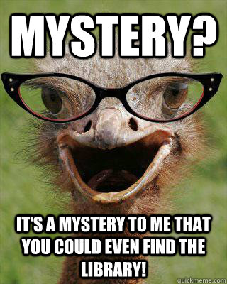 Mystery? It's a mystery to me that you could even find the library! - Mystery? It's a mystery to me that you could even find the library!  Judgmental Bookseller Ostrich