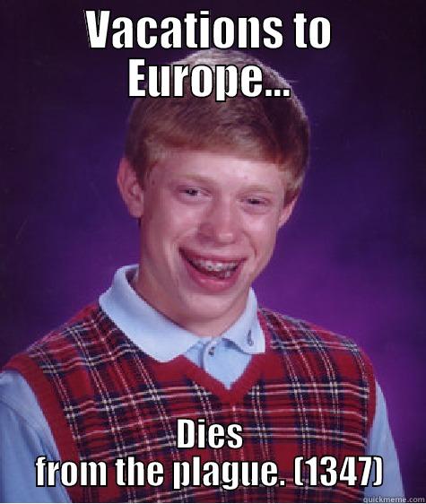 VACATIONS TO EUROPE... DIES FROM THE PLAGUE. (1347) Bad Luck Brian