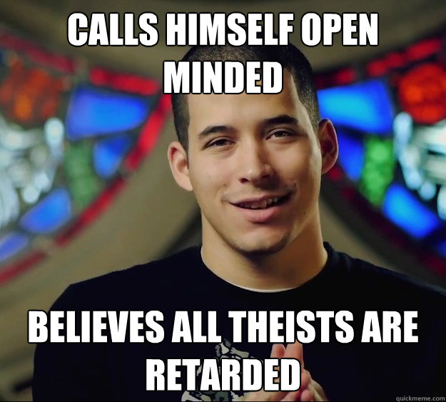 calls himself open minded believes all theists are retarded  