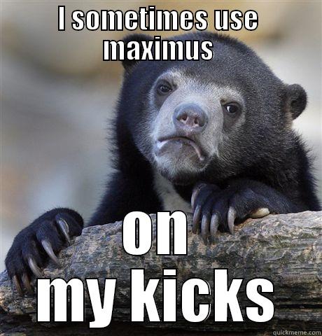 I SOMETIMES USE MAXIMUS ON MY KICKS Confession Bear
