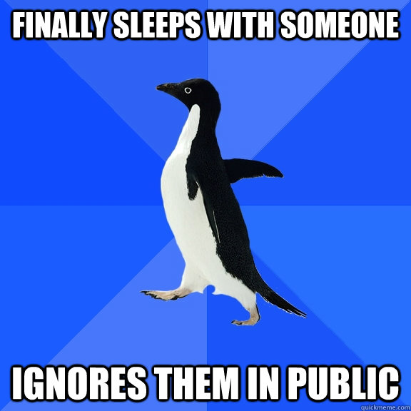 Finally sleeps with someone Ignores them in public  Socially Awkward Penguin