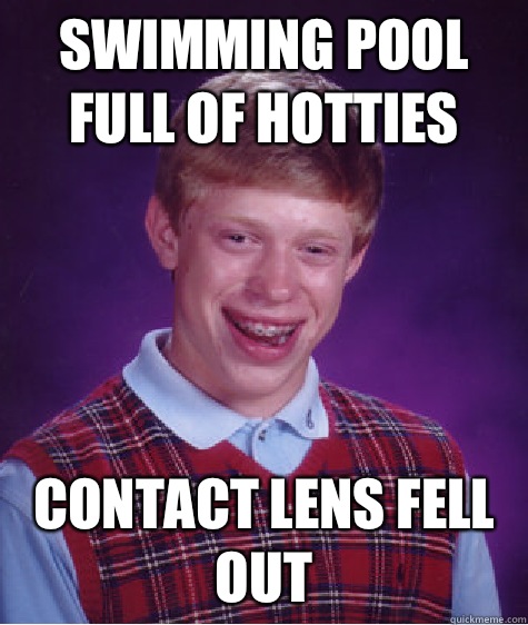 Swimming pool full of hotties Contact lens fell out  Bad Luck Brian