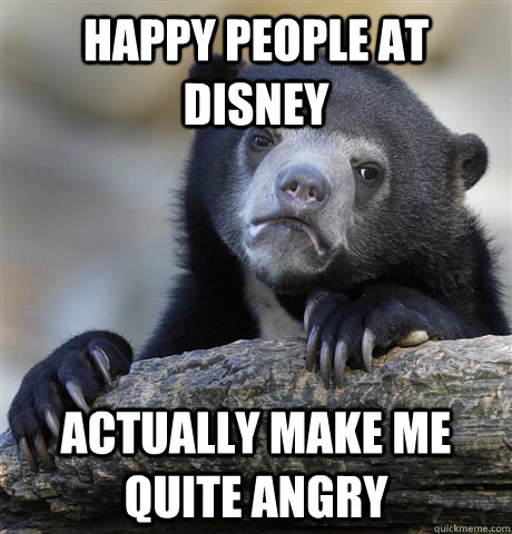 Happy people at disney actually make me quite angry - Happy people at disney actually make me quite angry  Confession Bear