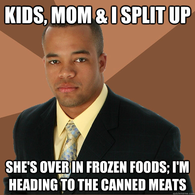 Kids, Mom & I Split Up She's Over In Frozen Foods; I'm Heading to the Canned Meats  Successful Black Man
