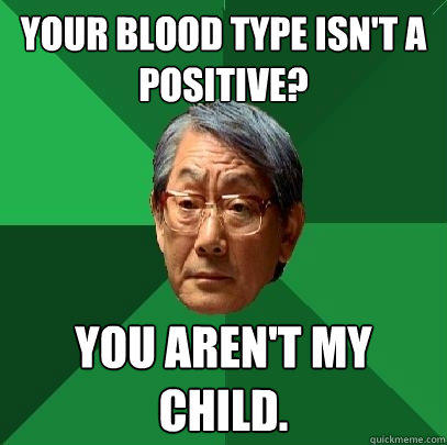 Your blood type isn't A positive? You aren't my child.  