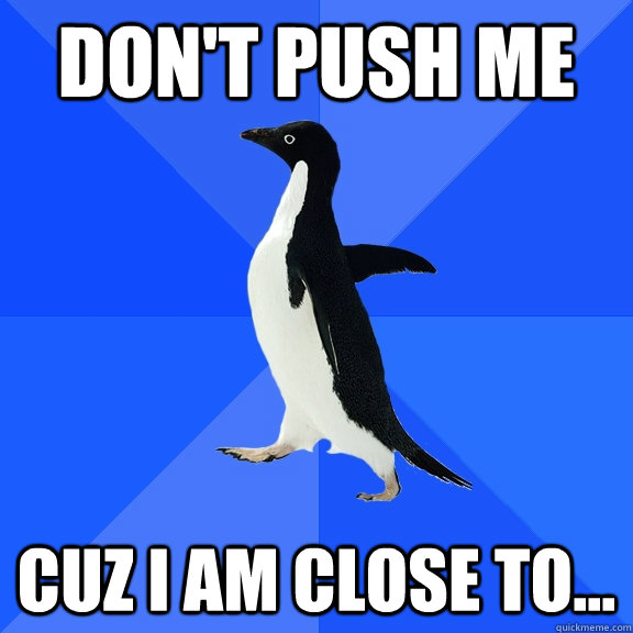 Don't Push ME cuz I am close to... - Don't Push ME cuz I am close to...  Socially Awkward Penguin