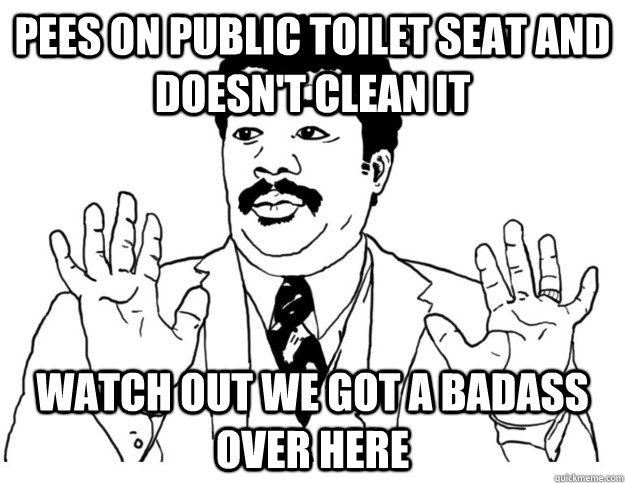 Pees on public toilet seat and doesn't clean it  watch out we got a badass over here - Pees on public toilet seat and doesn't clean it  watch out we got a badass over here  Watch out we got a badass over here