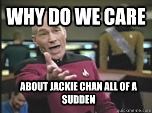 why do we care about jackie chan all of a sudden - why do we care about jackie chan all of a sudden  Annoyed Picard