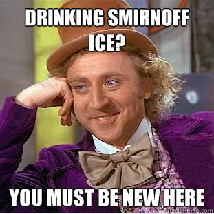 Drinking smirnoff ice? you must be new here  Condescending Wonka