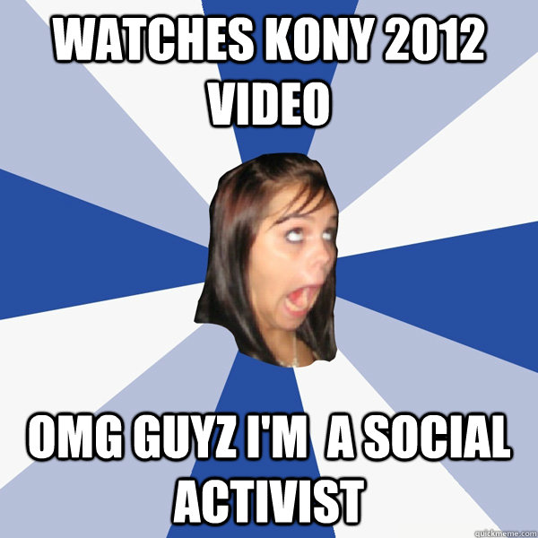 WATCHES KONY 2012 VIDEO OMG GUYZ I'M  A SOCIAL ACTIVIST   Annoying Facebook Girl