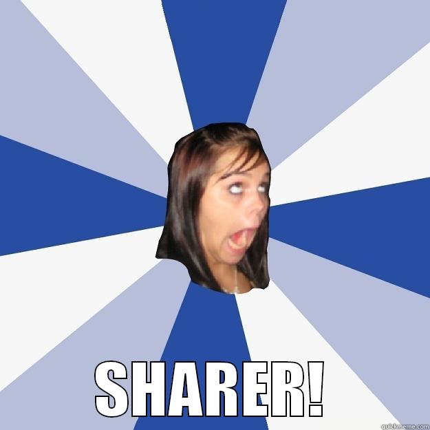 sHARER AHAH -  SHARER! Annoying Facebook Girl