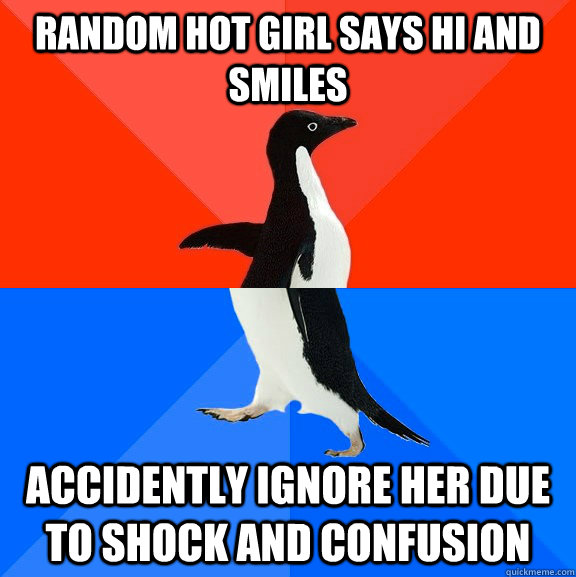 Random hot girl says hi and smiles ACCIDENTLY IGNORE HER DUE TO SHOCK AND CONFUSION  Socially Awesome Awkward Penguin