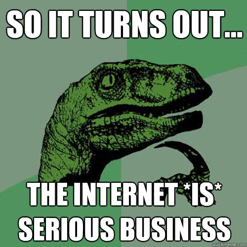 So it turns out... The internet *is* serious business  Philosoraptor
