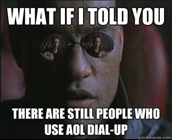 What if I told you there are still people who use aol dial-up - What if I told you there are still people who use aol dial-up  Morpheus SC