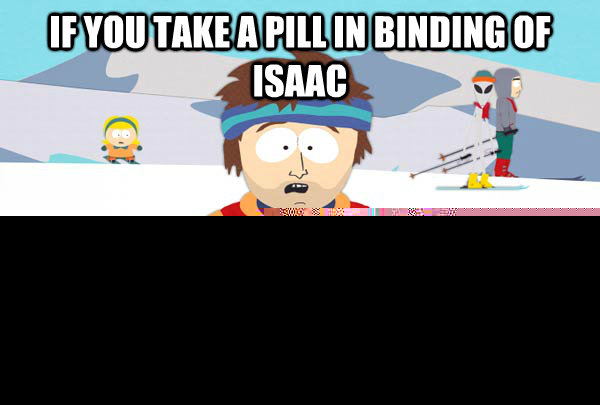 If you take a pill in Binding of Isaac You're gonna have a bad trip  Super Cool Ski Instructor