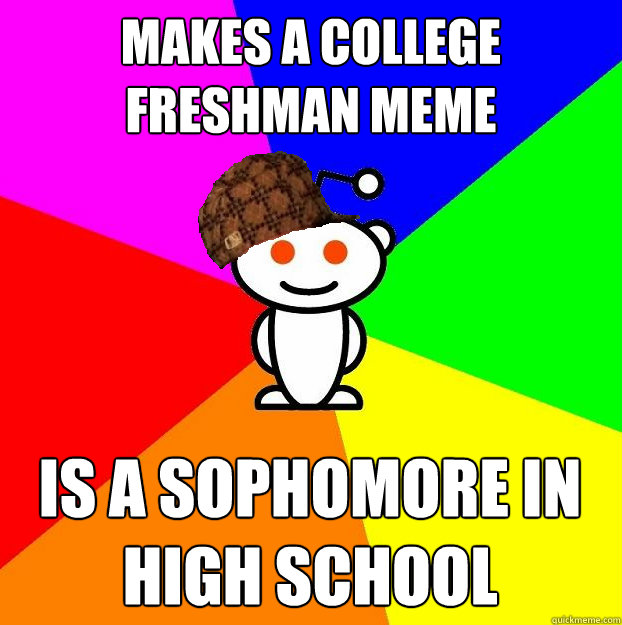 Makes a college freshman meme Is a sophomore in high school   Scumbag Redditor
