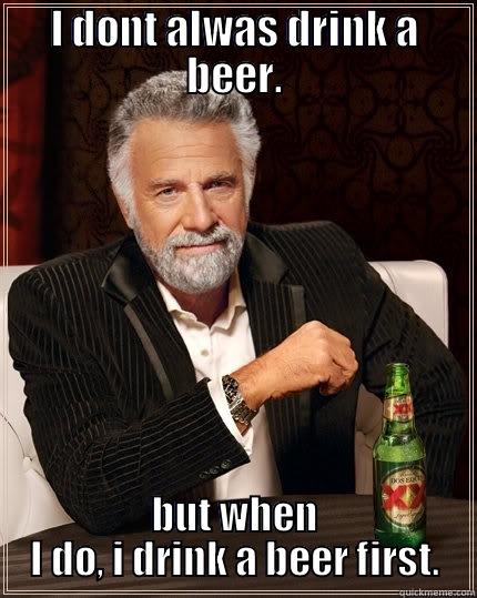 I DONT ALWAS DRINK A BEER. BUT WHEN I DO, I DRINK A BEER FIRST. The Most Interesting Man In The World