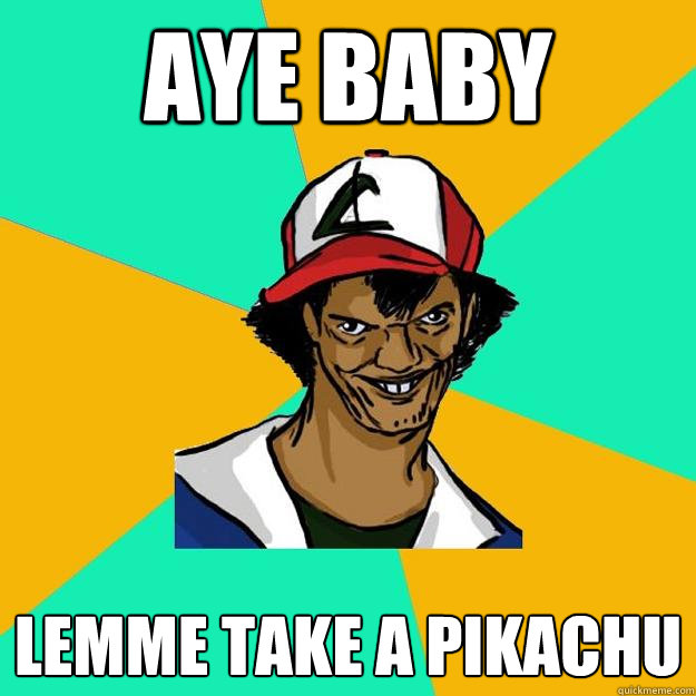 AYE BABY LEMME TAKE A PIKACHU - AYE BABY LEMME TAKE A PIKACHU  Ash Pedreiro