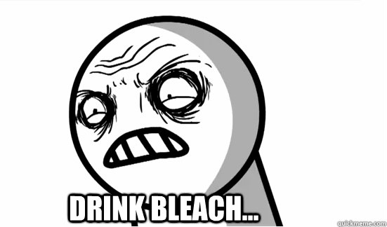 DRINK BLEACH...  