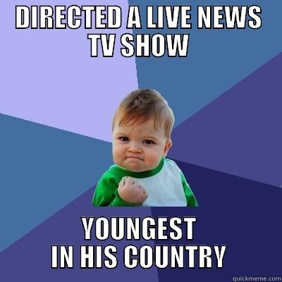 DIRECTED A LIVE NEWS TV SHOW YOUNGEST IN HIS COUNTRY Success Kid