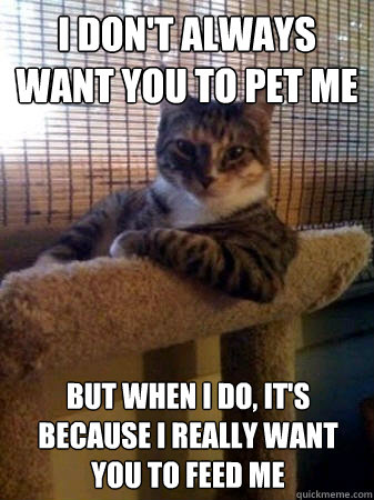 I don't always want you to pet me But when I do, it's because I really want you to feed me  The Most Interesting Cat in the World