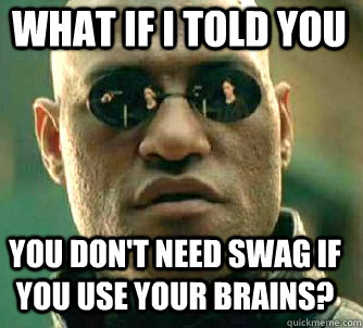 what if i told you You don't need swag if you use your brains?  Matrix Morpheus