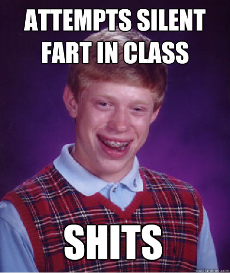 ATTEMPTS SILENT FART IN CLASS SHITS - ATTEMPTS SILENT FART IN CLASS SHITS  Bad Luck Brian Shits