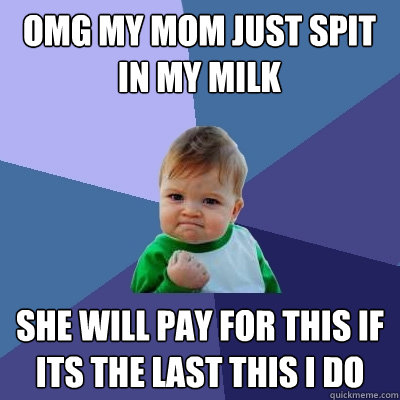 omg my mom just spit in my milk she will pay for this if its the last this i do  Success Kid