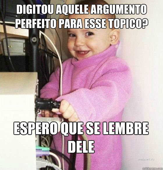 Digitou aquele argumento perfeito para esse topico? espero que se lembre dele  Troll Baby
