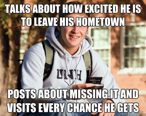 Talks about how excited he is to leave his hometown Posts about missing it and Visits every chance he gets  College Freshman