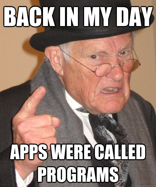 Back in my day apps were called programs  Angry Old Man