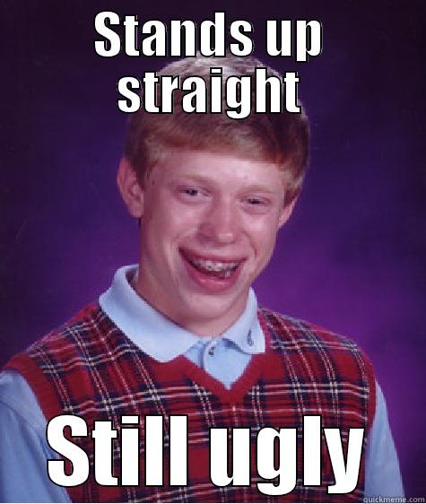 STANDS UP STRAIGHT STILL UGLY Bad Luck Brain