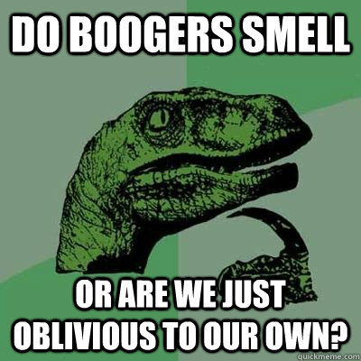 Do boogers smell Or are we just oblivious to our own? - Do boogers smell Or are we just oblivious to our own?  Philosiraptor Choking Man