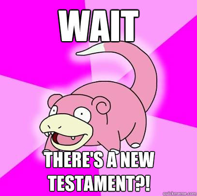 wait there's a new testament?! - wait there's a new testament?!  Slowpoke