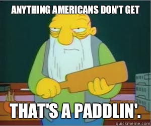 Anything americans don't get That's a paddlin'.  Paddlin Jasper