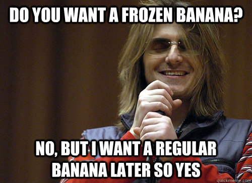 Do you want a frozen banana? No, but I want a regular banana later so yes  Mitch Hedberg Meme