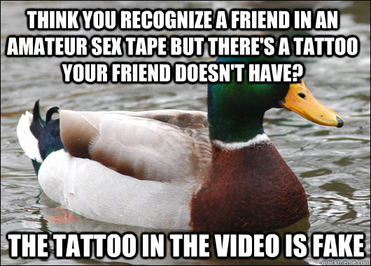 think you recognize a friend in an amateur sex tape but there's a tattoo your friend doesn't have? the tattoo in the video is fake  Actual Advice Mallard