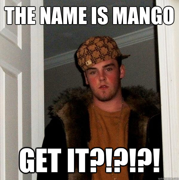 The Name is Mango Get it?!?!?! - The Name is Mango Get it?!?!?!  Scumbag Steve