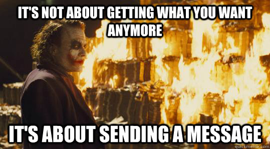 It's not about getting what you want anymore It's about sending a message - It's not about getting what you want anymore It's about sending a message  burning joker