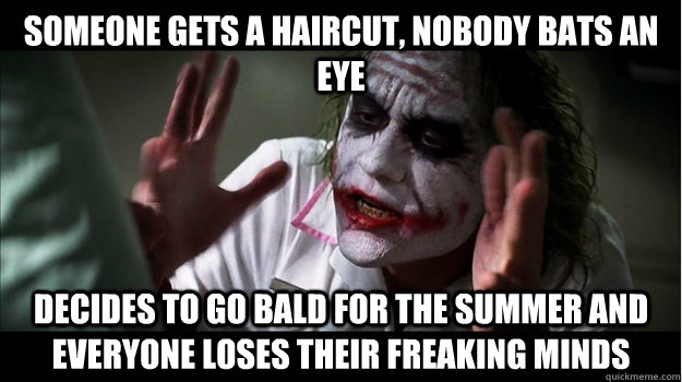 Someone gets a haircut, nobody bats an eye Decides to go bald for the summer and everyone loses their freaking minds  Joker Mind Loss