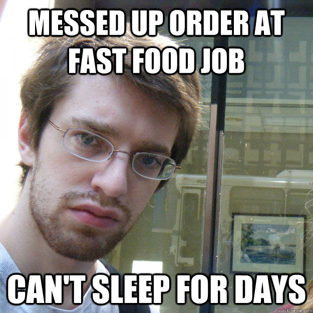 messed up order at fast food job can't sleep for days  Awkward roommate