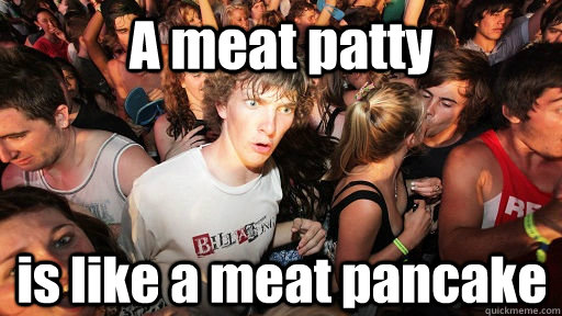 A meat patty is like a meat pancake  Sudden Clarity Clarence